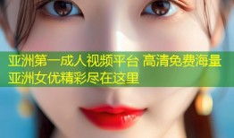 亚洲第一成人视频平台 高清免费海量亚洲女优精彩尽在这里