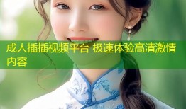 成人插插视频平台 极速体验高清激情内容