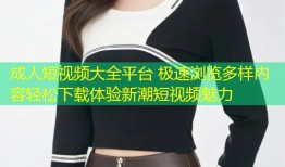 成人短视频大全平台 极速浏览多样内容轻松下载体验新潮短视频魅力