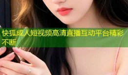 快狐成人短视频高清直播互动平台精彩不断