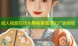 成人视频在线免费畅享高清无广告体验