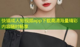 快猫成人短视频app下载高清海量精彩内容随时畅享