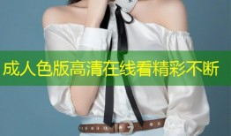 成人色版高清在线看精彩不断