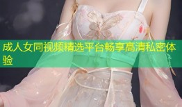 成人女同视频精选平台畅享高清私密体验