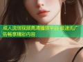 成人流氓视频高清播放平台 极速无广告畅享精彩内容