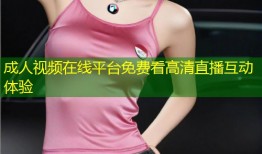 成人视频在线平台免费看高清直播互动体验