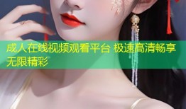 成人在线视频观看平台 极速高清畅享无限精彩