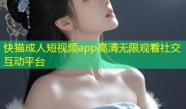 快猫成人短视频app高清无限观看社交互动平台