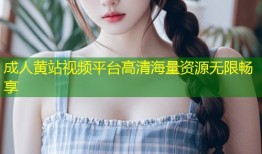 成人黄站视频平台高清海量资源无限畅享