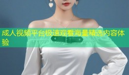 成人视频平台极速观看海量精选内容体验