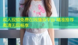 成人视频免费在线播放平台 精准推荐高清无限畅享