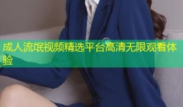 成人流氓视频精选平台高清无限观看体验
