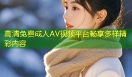 高清免费成人AV视频平台畅享多样精彩内容