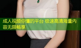 成人视频你懂的平台 极速高清海量内容无限畅享