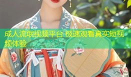 成人流氓视频平台 极速观看真实短视频体验