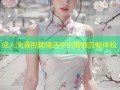 成人洗澡视频精选平台高清流畅体验