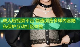 成人短视频平台 快速浏览多样内容隐私保护互动社区体验