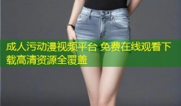 成人污动漫视频平台 免费在线观看下载高清资源全覆盖