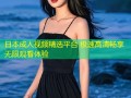 日本成人视频精选平台 极速高清畅享无限观看体验