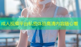 成人视频平台私密体验高清内容随心看