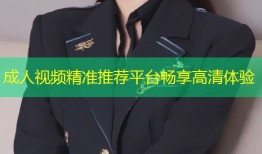 成人视频精准推荐平台畅享高清体验
