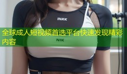 全球成人短视频首选平台快速发现精彩内容