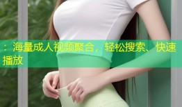 ：海量成人视频聚合，轻松搜索、快速播放