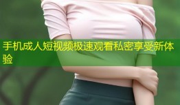 手机成人短视频极速观看私密享受新体验