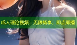 成人理论视频：无限畅享，即点即播