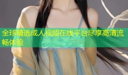 全球精选成人视频在线平台尽享高清流畅体验