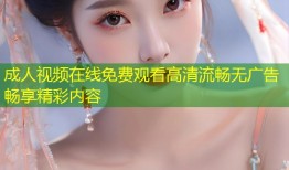 成人视频在线免费观看高清流畅无广告畅享精彩内容