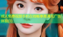 成人免费视频手机在线畅享高清无广告体验(1)