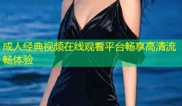 成人经典视频在线观看平台畅享高清流畅体验