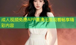 成人视频免费APP高清无限观看畅享精彩内容