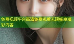 免费视频平台高清免费观看无限畅享精彩内容