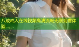 八戒成人在线视频高清流畅无限观看体验