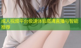 成人视频平台极速体验高清直播与智能推荐