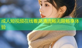 成人短视频在线看高清流畅无限畅享体验