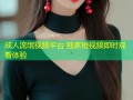 成人流氓视频平台 独家短视频即时观看体验