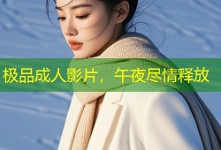 极品成人影片，午夜尽情释放