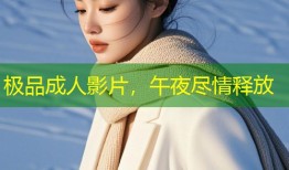 极品成人影片，午夜尽情释放