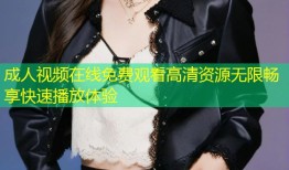 成人视频在线免费观看高清资源无限畅享快速播放体验