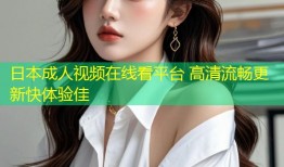 日本成人视频在线看平台 高清流畅更新快体验佳