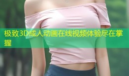 极致3D成人动画在线视频体验尽在掌握