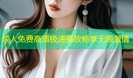 成人免费高清极速播放畅享无限激情