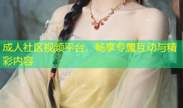 成人社区视频平台，畅享专属互动与精彩内容
