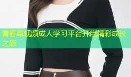 青春草视频成人学习平台开启精彩成长之旅