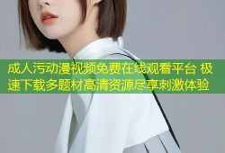 成人污动漫视频免费在线观看平台 极速下载多题材高清资源尽享刺激体验