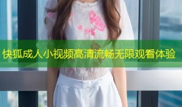 快狐成人小视频高清流畅无限观看体验