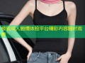 极致成人剧情体验平台精彩内容随时观看